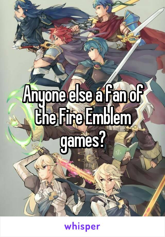 Anyone else a fan of the Fire Emblem games?