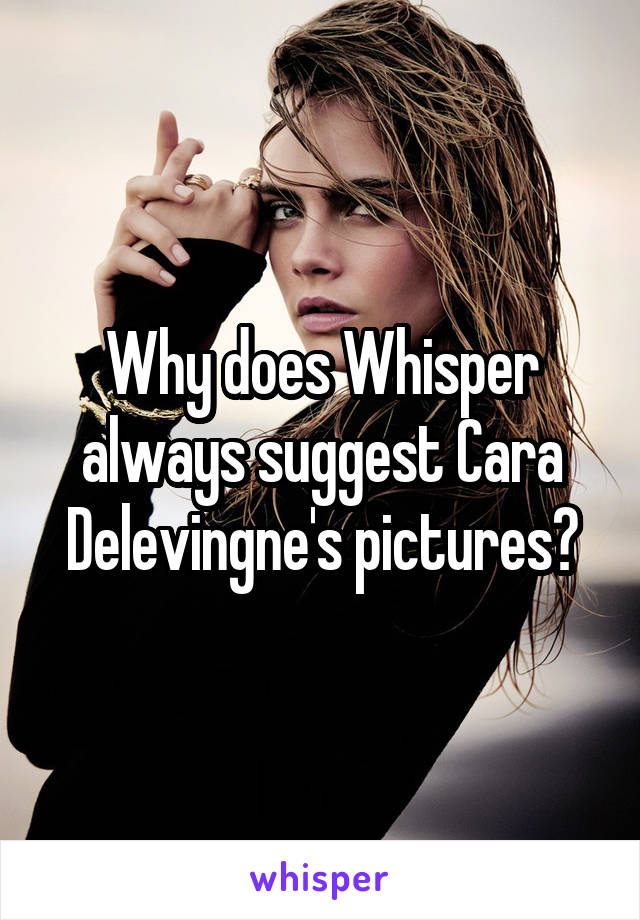 Why does Whisper always suggest Cara Delevingne's pictures?