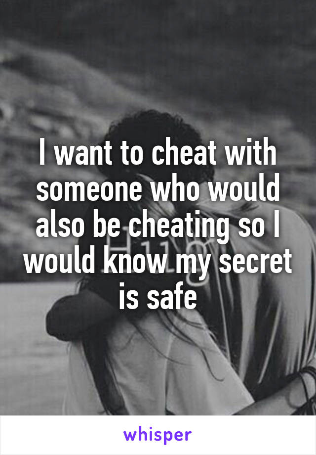 I want to cheat with someone who would also be cheating so I would know my secret is safe