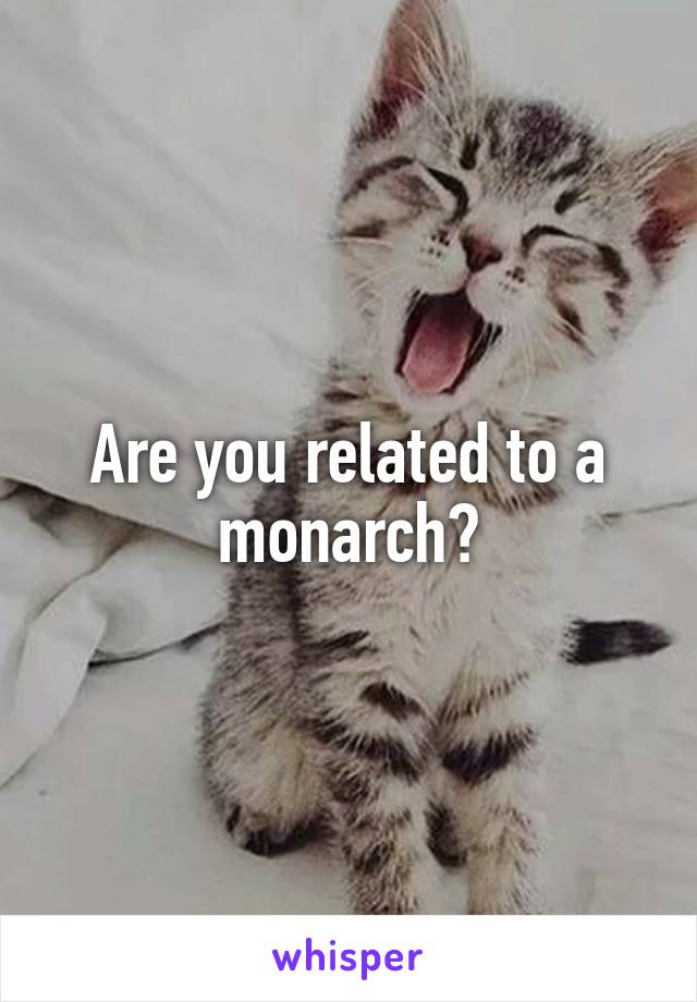 Are you related to a monarch?