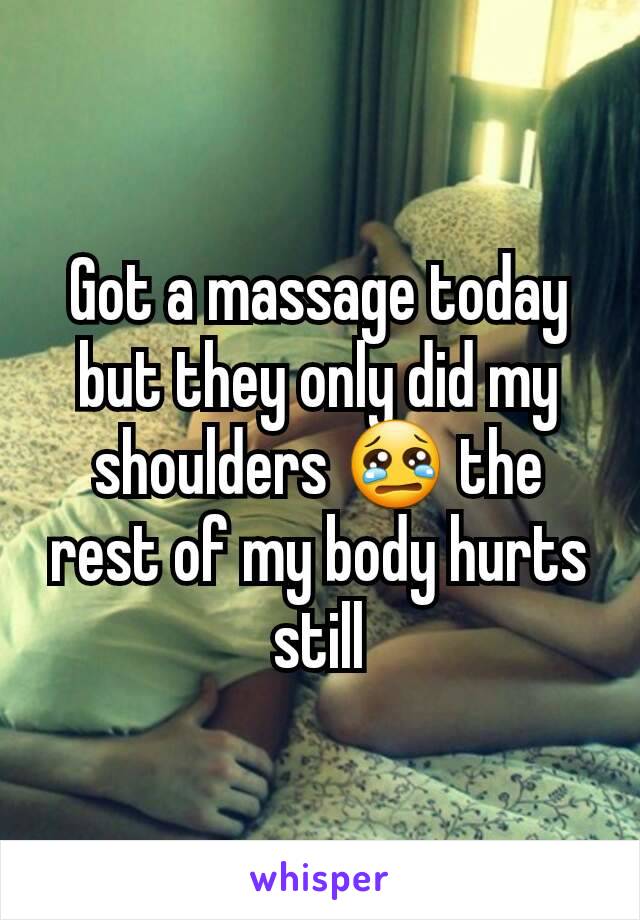 Got a massage today but they only did my shoulders 😢 the rest of my body hurts still