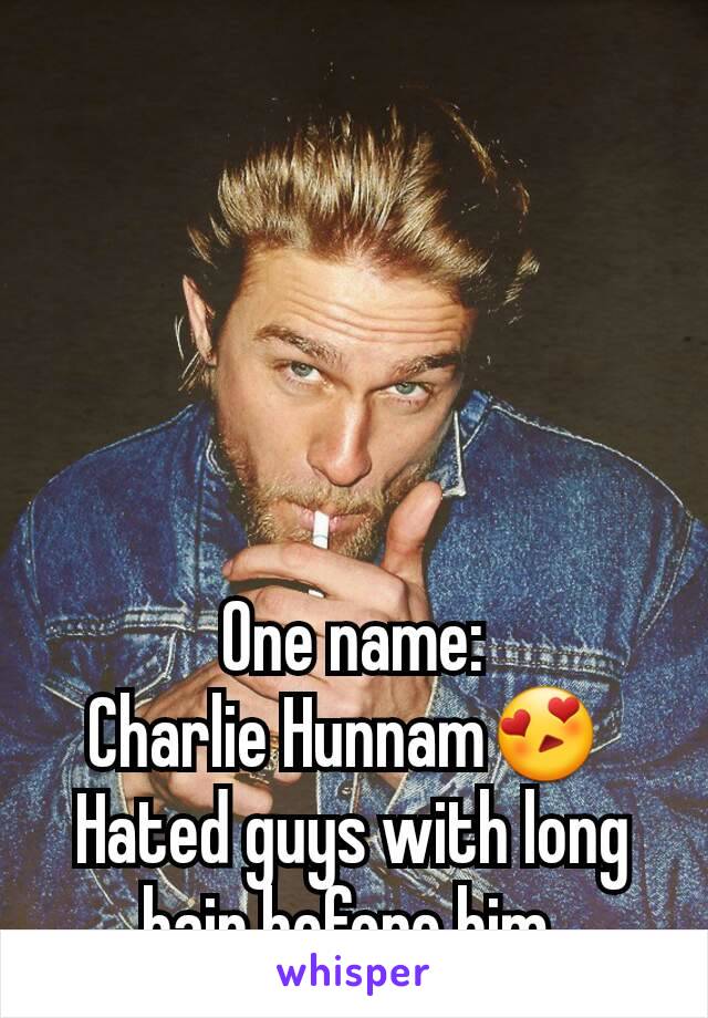 One name:
Charlie Hunnam😍 
Hated guys with long hair before him 