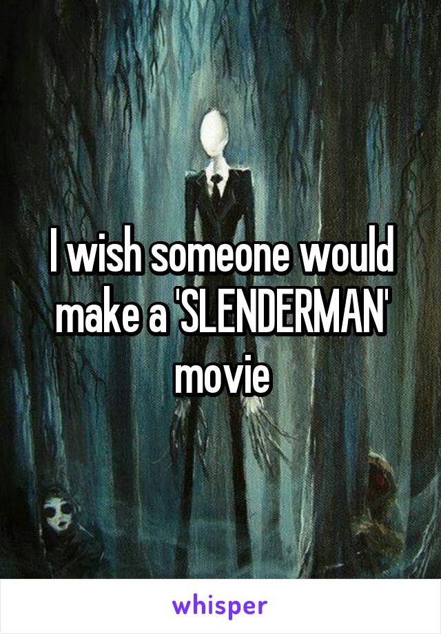 I wish someone would make a 'SLENDERMAN' movie