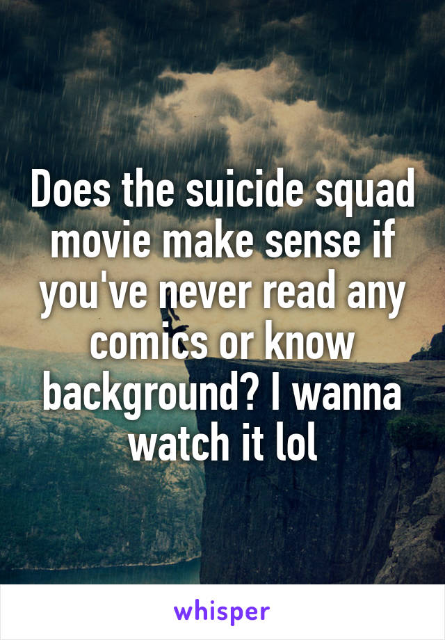 Does the suicide squad movie make sense if you've never read any comics or know background? I wanna watch it lol