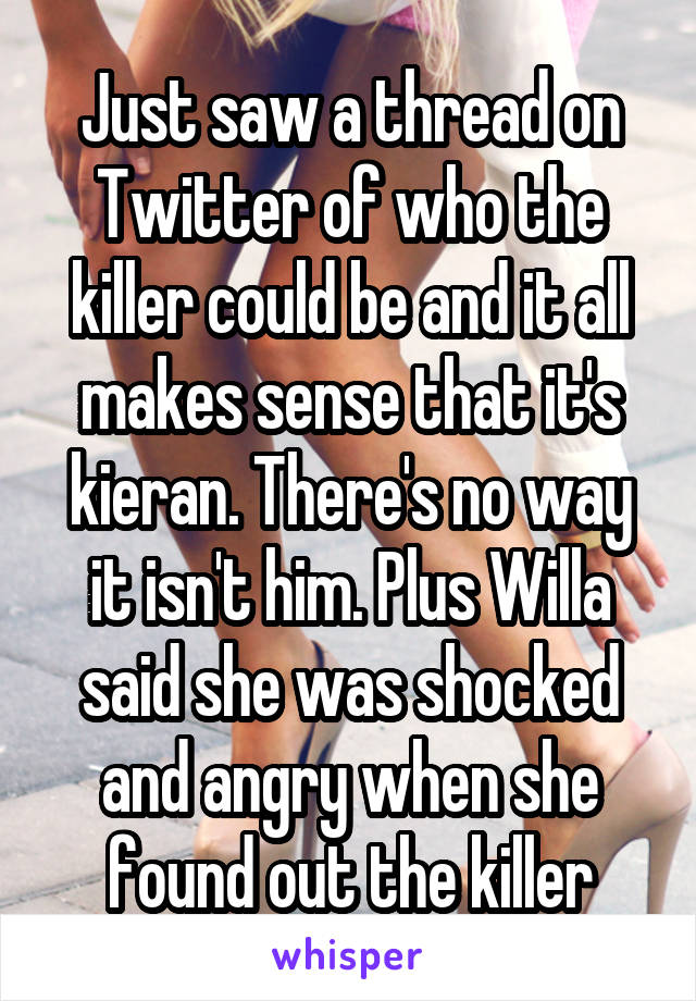 Just saw a thread on Twitter of who the killer could be and it all makes sense that it's kieran. There's no way it isn't him. Plus Willa said she was shocked and angry when she found out the killer