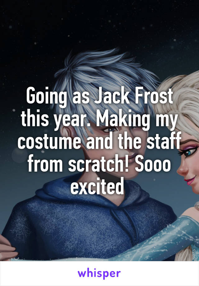 Going as Jack Frost this year. Making my costume and the staff from scratch! Sooo excited 