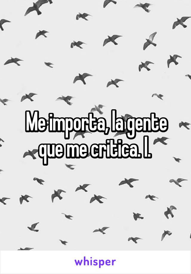 Me importa, la gente que me critica. l. 