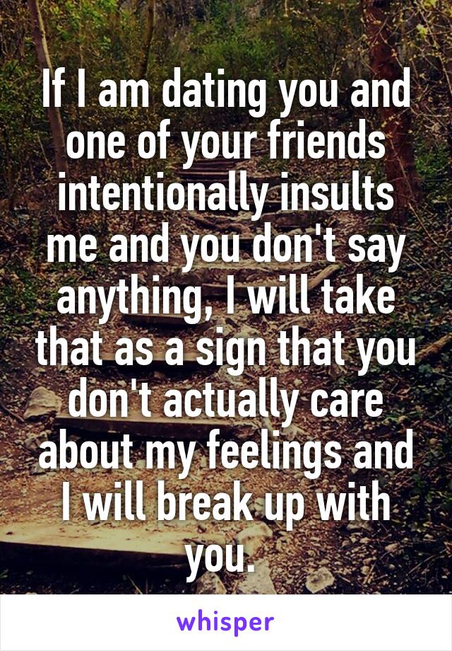 If I am dating you and one of your friends intentionally insults me and you don't say anything, I will take that as a sign that you don't actually care about my feelings and I will break up with you. 