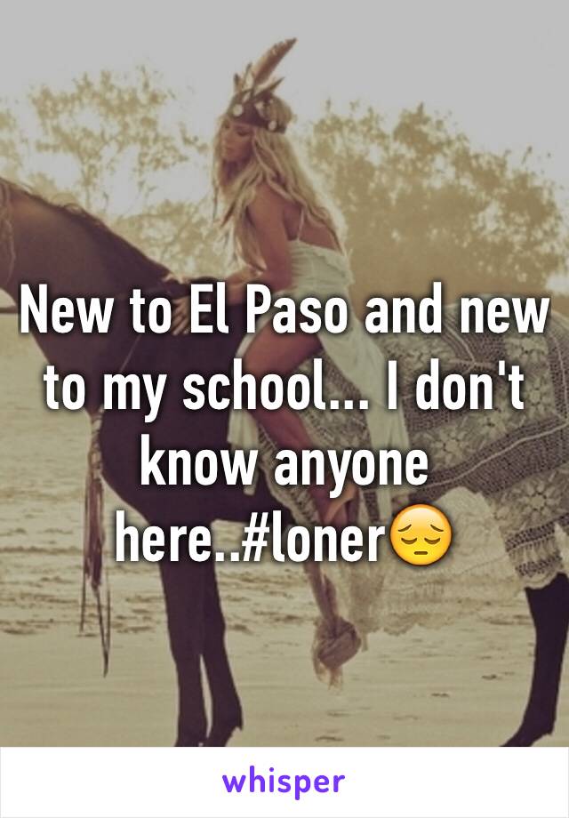 New to El Paso and new to my school... I don't know anyone here..#loner😔