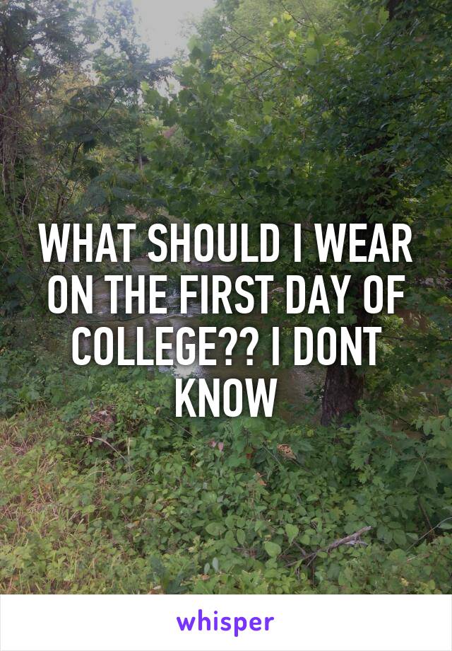 WHAT SHOULD I WEAR ON THE FIRST DAY OF COLLEGE?? I DONT KNOW