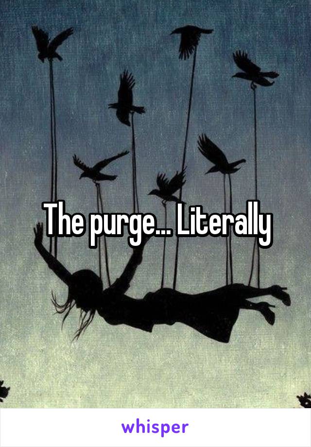 The purge... Literally