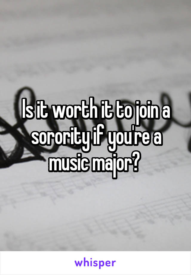 Is it worth it to join a sorority if you're a music major? 