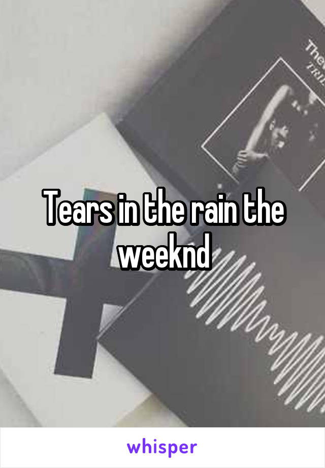 Tears in the rain the weeknd