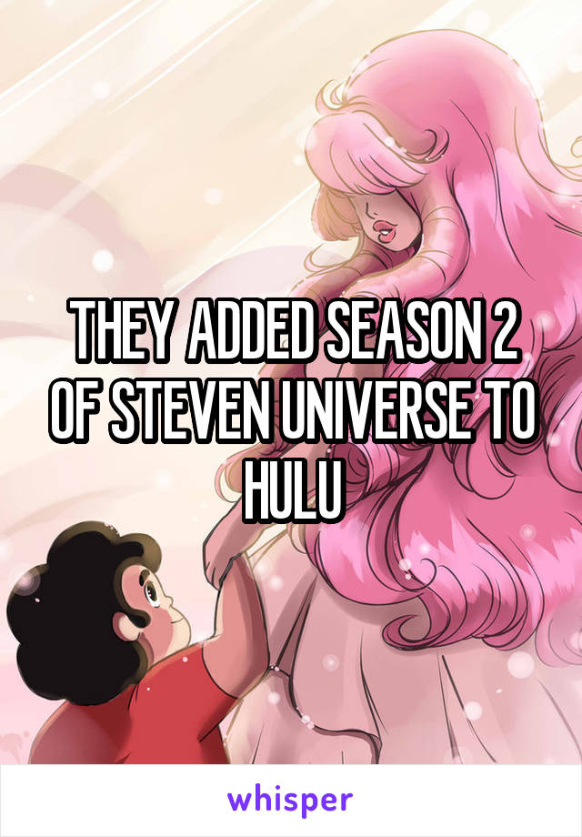 THEY ADDED SEASON 2 OF STEVEN UNIVERSE TO HULU