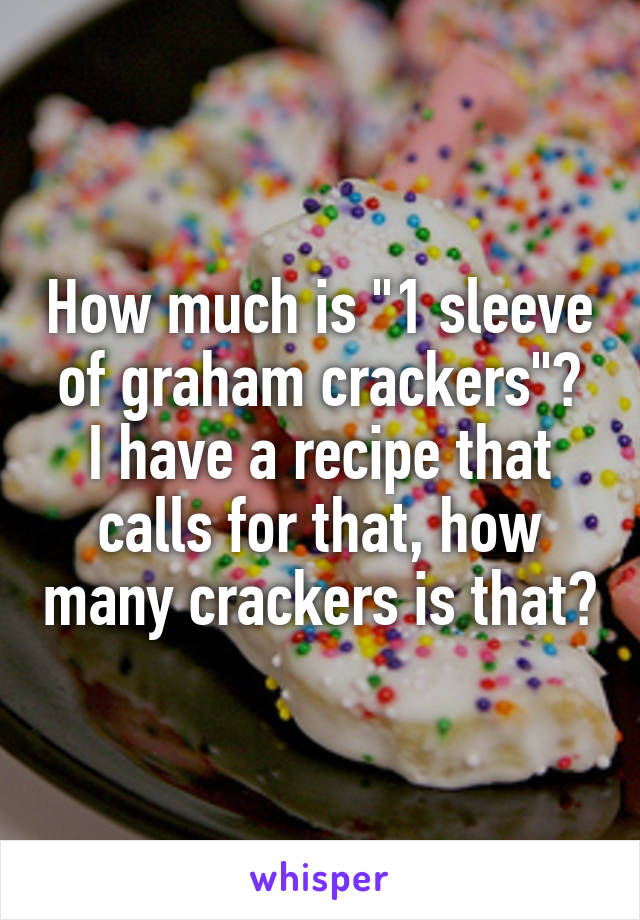 How much is "1 sleeve of graham crackers"?
I have a recipe that calls for that, how many crackers is that?