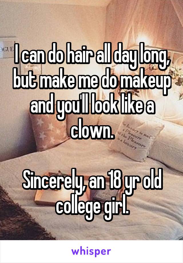 I can do hair all day long, but make me do makeup and you'll look like a clown.

Sincerely, an 18 yr old college girl.