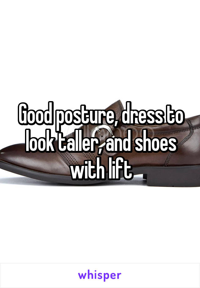 Good posture, dress to look taller, and shoes with lift