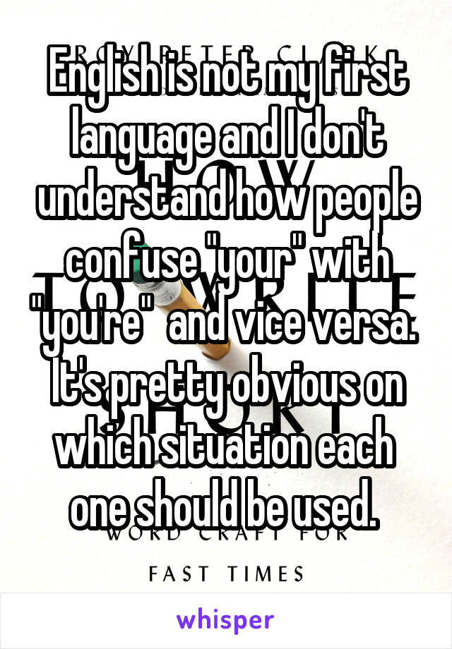 English is not my first language and I don't understand how people confuse "your" with "you're"  and vice versa. 
It's pretty obvious on which situation each  one should be used. 

