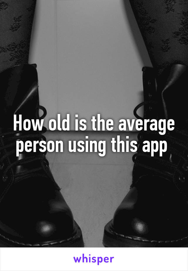 How old is the average person using this app 