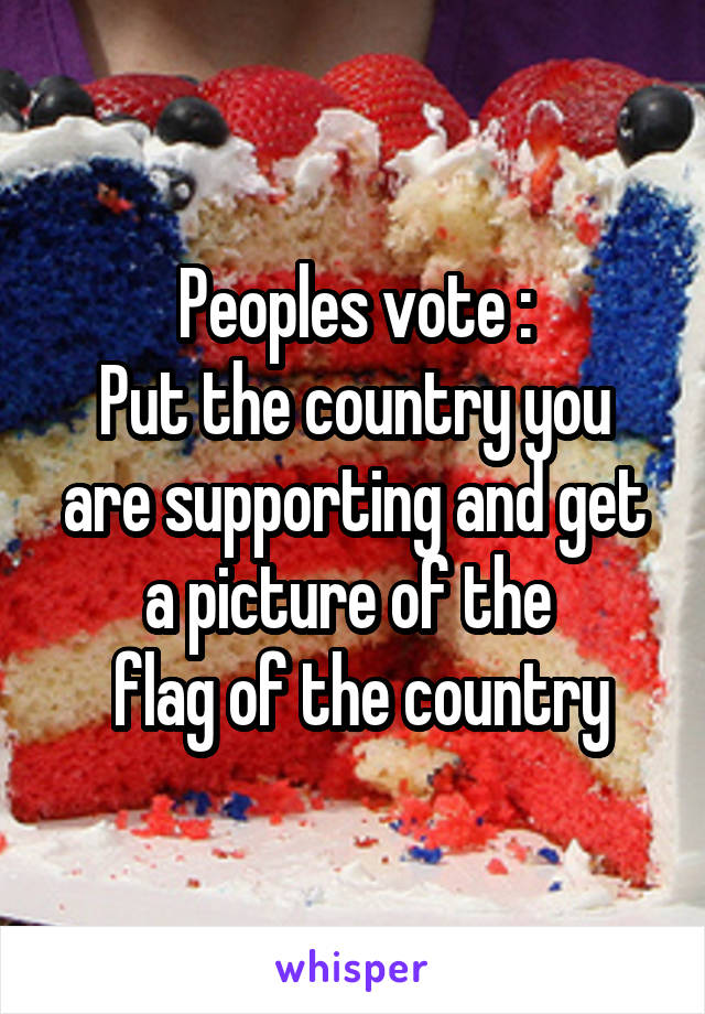 Peoples vote :
Put the country you are supporting and get a picture of the 
 flag of the country