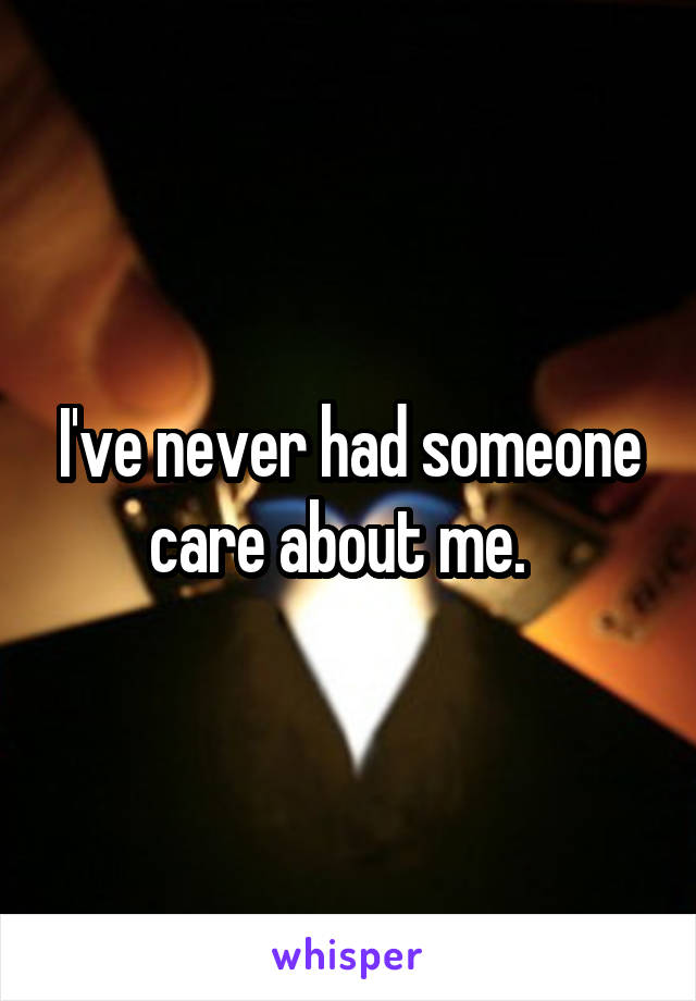 I've never had someone care about me.  