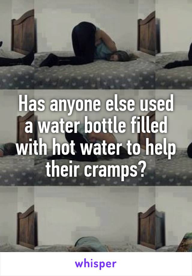 Has anyone else used a water bottle filled with hot water to help their cramps?