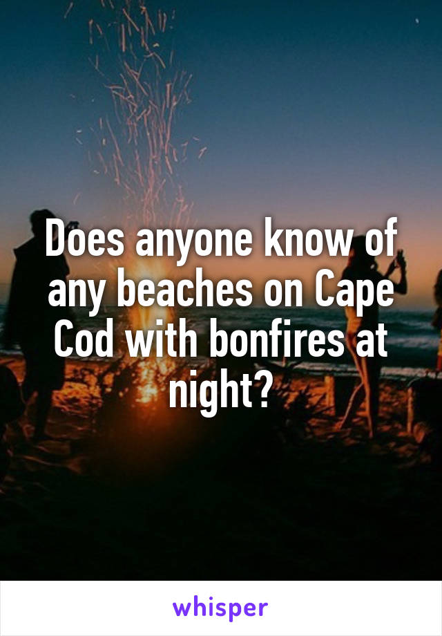 Does anyone know of any beaches on Cape Cod with bonfires at night?
