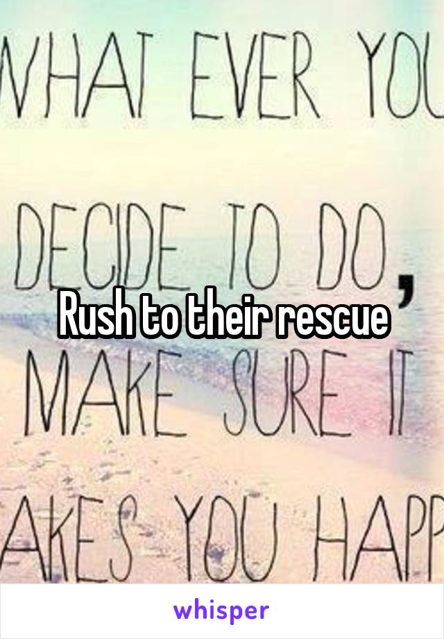 Rush to their rescue