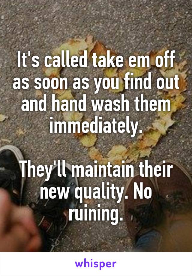 It's called take em off as soon as you find out and hand wash them immediately.

They'll maintain their new quality. No ruining.