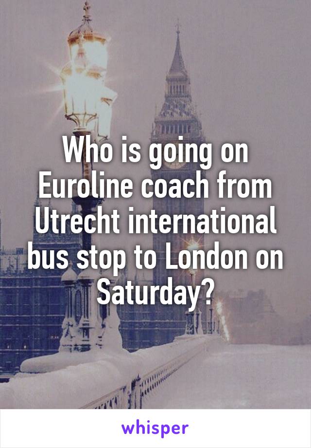 Who is going on Euroline coach from Utrecht international bus stop to London on Saturday?