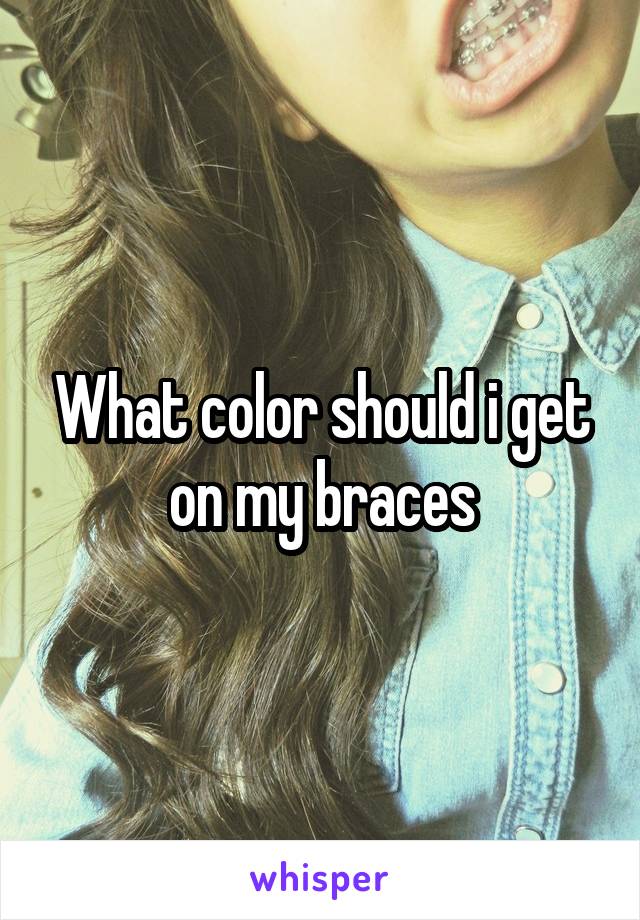 What color should i get on my braces