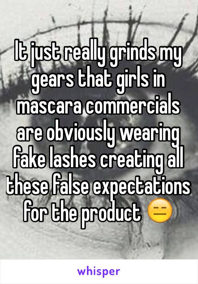 It just really grinds my gears that girls in mascara commercials are obviously wearing fake lashes creating all these false expectations for the product 😑