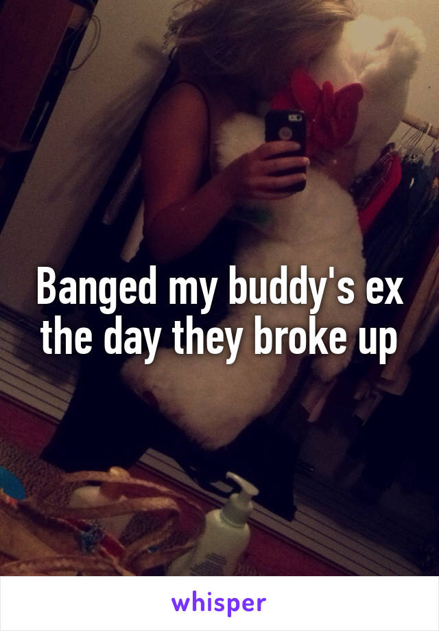 Banged my buddy's ex the day they broke up