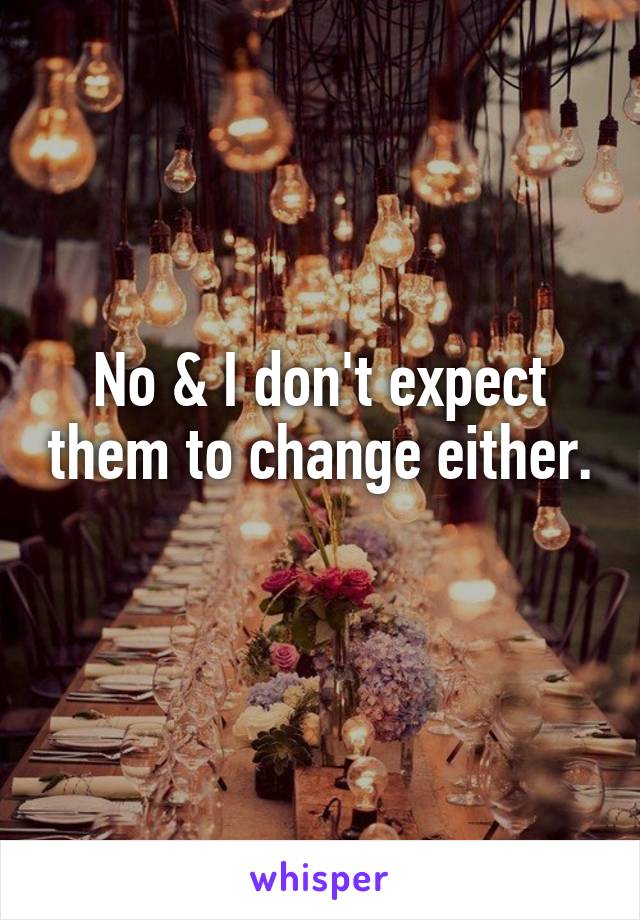 No & I don't expect them to change either. 
