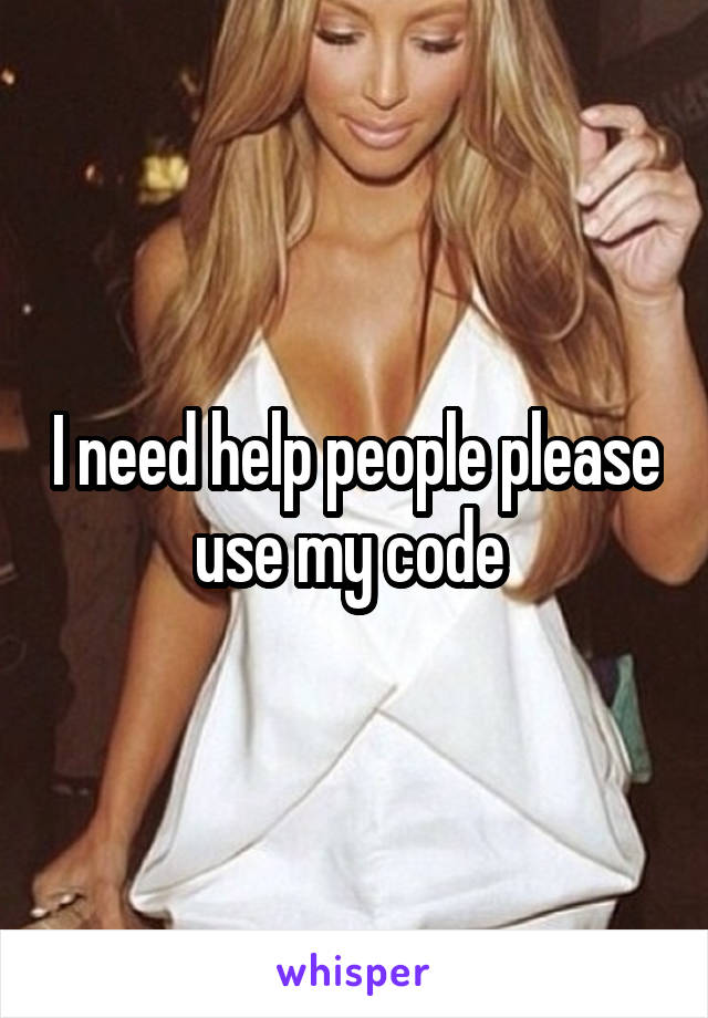 I need help people please use my code 