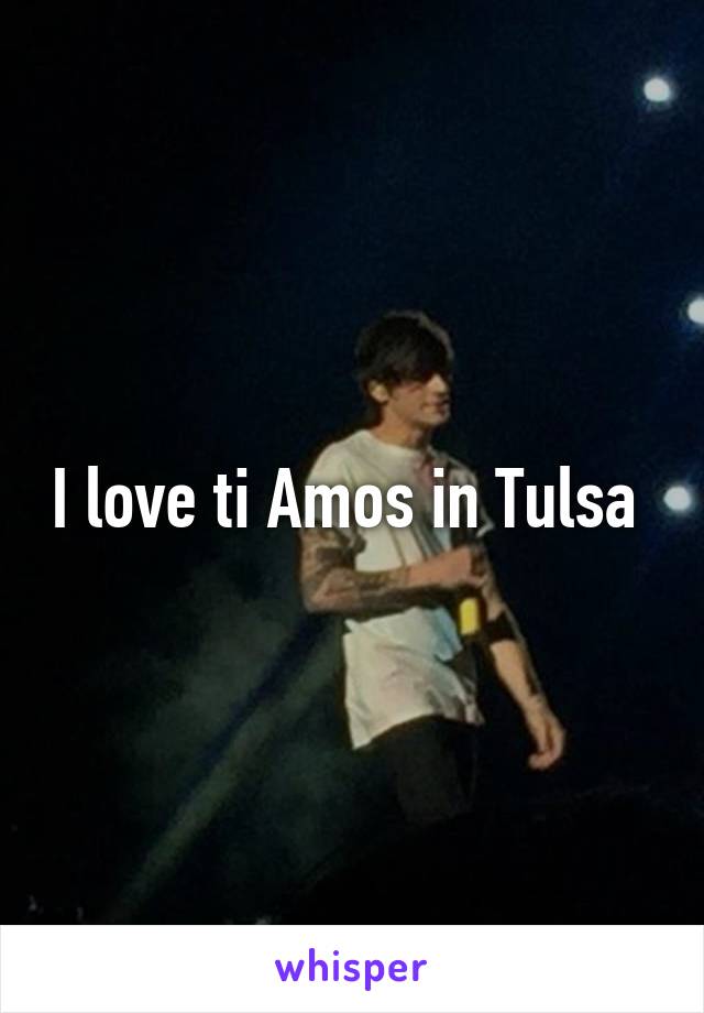 I love ti Amos in Tulsa 