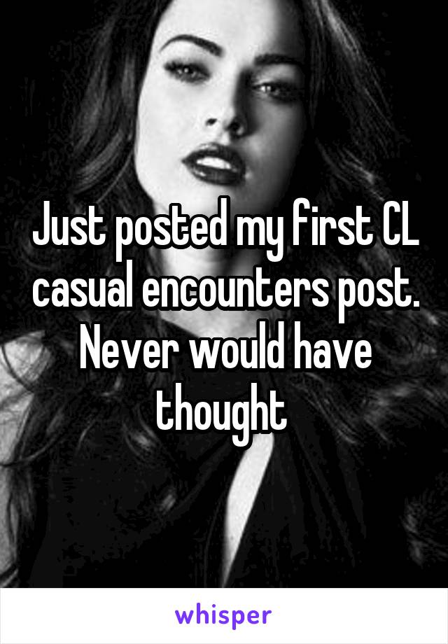 Just posted my first CL casual encounters post. Never would have thought 