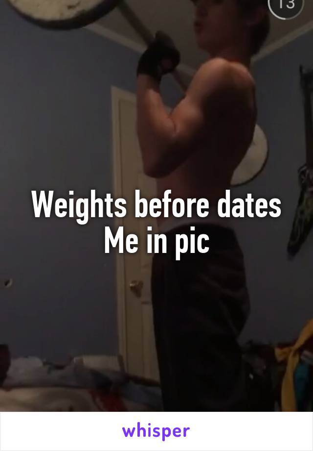 Weights before dates
Me in pic