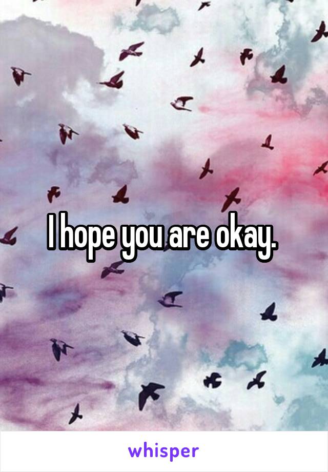 I hope you are okay. 