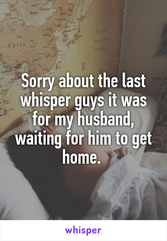 Sorry about the last whisper guys it was for my husband, waiting for him to get home. 