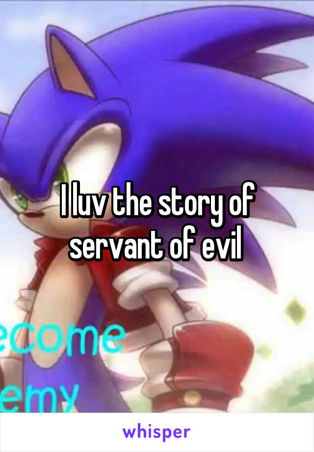 I luv the story of servant of evil 