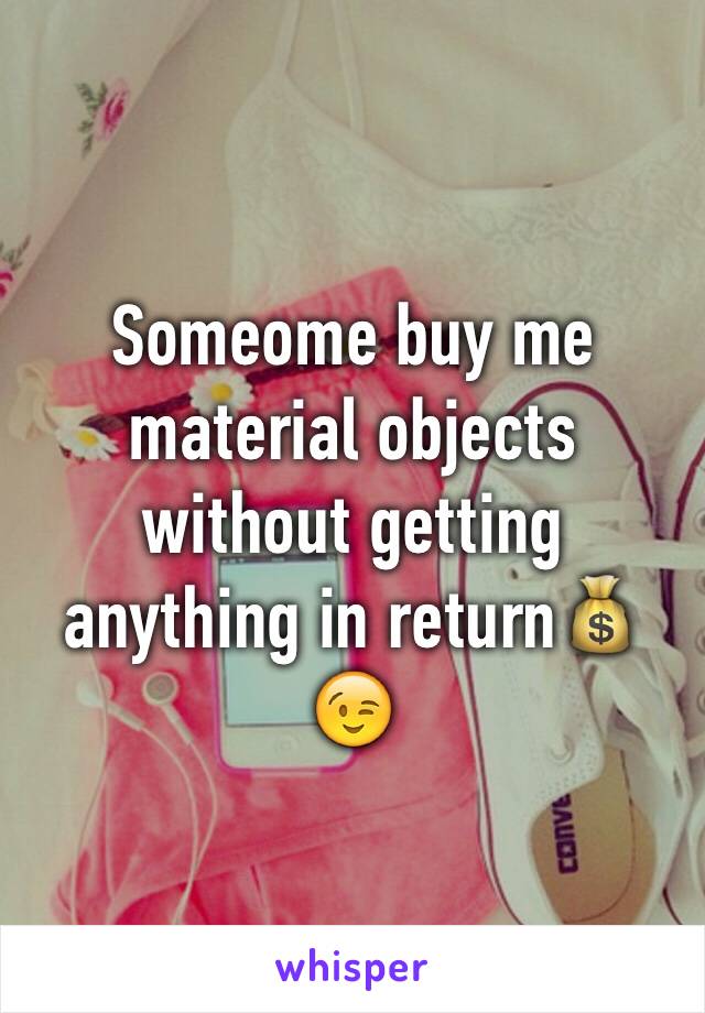 Someome buy me material objects without getting anything in return💰😉