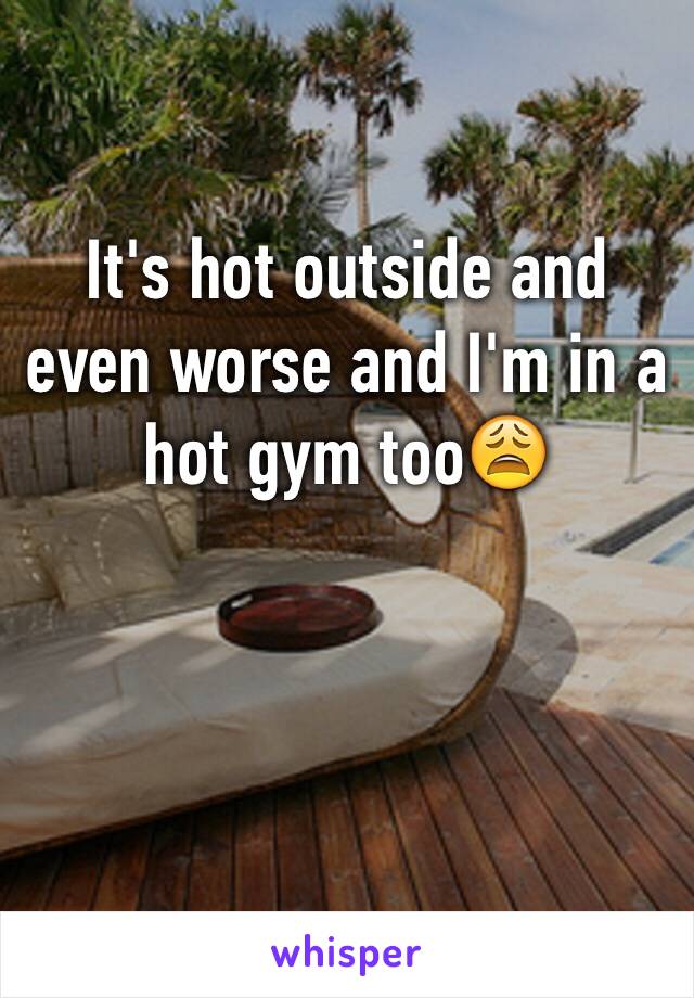It's hot outside and even worse and I'm in a hot gym too😩