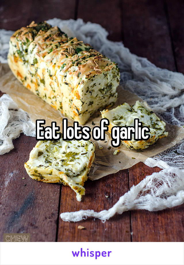 Eat lots of garlic