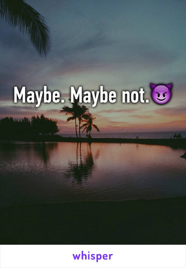 Maybe. Maybe not.😈