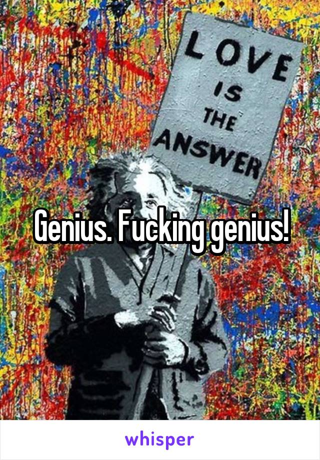 Genius. Fucking genius!