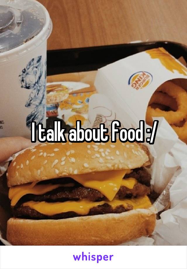 I talk about food :/