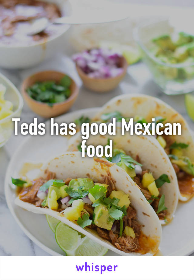 Teds has good Mexican food