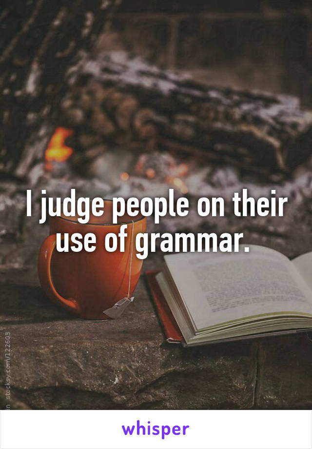 I judge people on their use of grammar. 