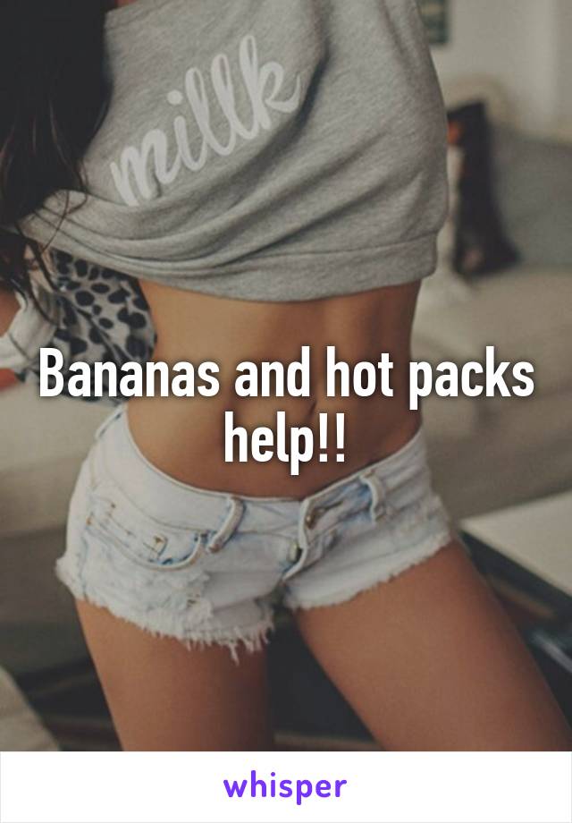 Bananas and hot packs help!!